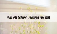 教育邮箱免费软件_教育网邮箱破解版