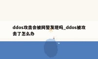 ddos攻击会被网警发现吗_ddos被攻击了怎么办