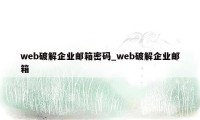 web破解企业邮箱密码_web破解企业邮箱