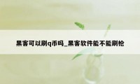 黑客可以刷q币吗_黑客软件能不能刷枪