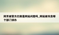 网页被警方拦截是网站问题吗_网站被攻击哪个部门侦办