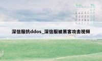 深信服抗ddos_深信服被黑客攻击视频