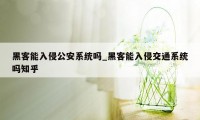 黑客能入侵公安系统吗_黑客能入侵交通系统吗知乎