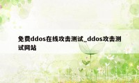 免费ddos在线攻击测试_ddos攻击测试网站