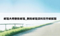 邮箱大师删除邮箱_删除邮箱资料软件破解版