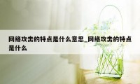 网络攻击的特点是什么意思_网络攻击的特点是什么