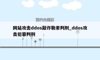 网站攻击ddos敲诈勒索判刑_ddos攻击犯罪判刑