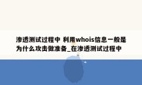 渗透测试过程中 利用whois信息一般是为什么攻击做准备_在渗透测试过程中