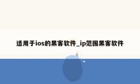 适用于ios的黑客软件_ip范围黑客软件