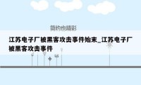 江苏电子厂被黑客攻击事件始末_江苏电子厂被黑客攻击事件