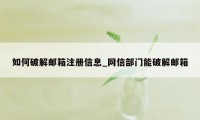 如何破解邮箱注册信息_网信部门能破解邮箱