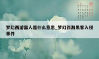 梦幻西游黑人是什么意思_梦幻西游黑客入侵事件