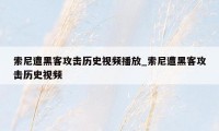 索尼遭黑客攻击历史视频播放_索尼遭黑客攻击历史视频