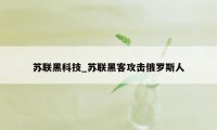 苏联黑科技_苏联黑客攻击俄罗斯人