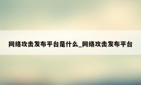 网络攻击发布平台是什么_网络攻击发布平台