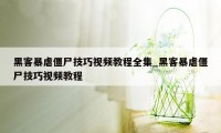 黑客暴虐僵尸技巧视频教程全集_黑客暴虐僵尸技巧视频教程