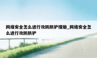 网络安全怎么进行攻防防护措施_网络安全怎么进行攻防防护