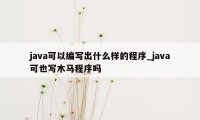 java可以编写出什么样的程序_java可也写木马程序吗