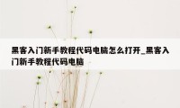 黑客入门新手教程代码电脑怎么打开_黑客入门新手教程代码电脑