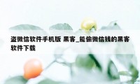 盗微信软件手机版 黑客_能偷微信钱的黑客软件下载