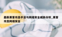 最新黑客攻击手法与网络安全威胁分析_黑客攻击网络安全