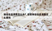 微信信息泄露怎么办?_感觉微信信息泄露怎么查找