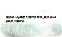 监测到udp端口扫描攻击失败_监测到udp端口扫描攻击