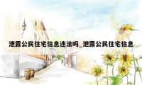 泄露公民住宅信息违法吗_泄露公民住宅信息