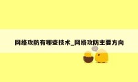 网络攻防有哪些技术_网络攻防主要方向