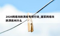 2020网络攻防演练专项行动_国家网络攻防演练叫什么