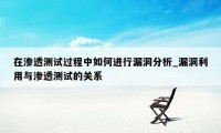 在渗透测试过程中如何进行漏洞分析_漏洞利用与渗透测试的关系