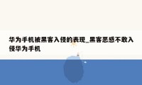 华为手机被黑客入侵的表现_黑客恶感不敢入侵华为手机