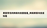 黑客常见的网络攻击套路是_网络黑客攻击目标是