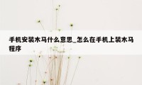 手机安装木马什么意思_怎么在手机上装木马程序