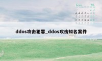 ddos攻击犯罪_ddos攻击知名案件