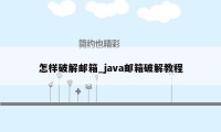 怎样破解邮箱_java邮箱破解教程