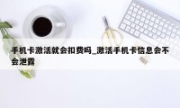 手机卡激活就会扣费吗_激活手机卡信息会不会泄露