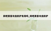 网吧黑客攻击防护有用吗_网吧黑客攻击防护