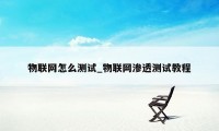 物联网怎么测试_物联网渗透测试教程