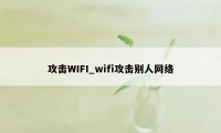 攻击WIFI_wifi攻击别人网络