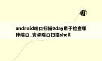 android端口扫描0day用于检查哪种端口_安卓端口扫描shell