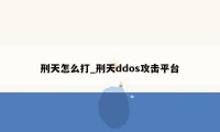 刑天怎么打_刑天ddos攻击平台