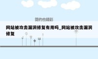 网站被攻击漏洞修复有用吗_网站被攻击漏洞修复