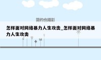 怎样面对网络暴力人生攻击_怎样面对网络暴力人生攻击