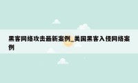 黑客网络攻击最新案例_美国黑客入侵网络案例