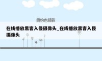 在线播放黑客入侵摄像头_在线播放黑客入侵摄像头