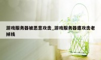 游戏服务器被恶意攻击_游戏服务器遭攻击老掉线