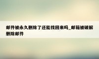 邮件被永久删除了还能找回来吗_邮箱被破解删除邮件