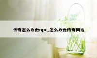 传奇怎么攻击npc_怎么攻击传奇网站