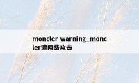 moncler warning_moncler遭网络攻击